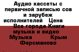 	 Аудио кассеты с первичной записью сов.и зарубеж исполнителей › Цена ­ 10 - Все города Книги, музыка и видео » Музыка, CD   . Крым,Ферсманово